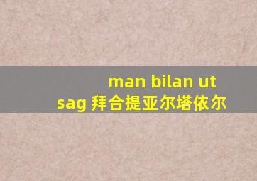 man bilan utsag 拜合提亚尔塔依尔